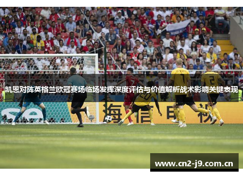 凯恩对阵英格兰欧冠赛场临场发挥深度评估与价值解析战术影响关键表现